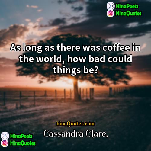 Cassandra Clare Quotes | As long as there was coffee in